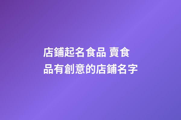 店鋪起名食品 賣食品有創意的店鋪名字-第1張-店鋪起名-玄機派